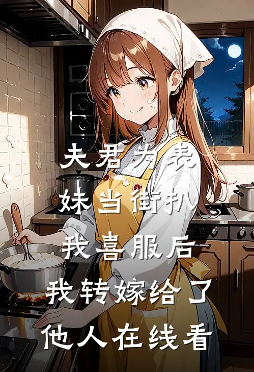 夫君为表妹当街扒我喜服后，我转嫁给了他人在线看