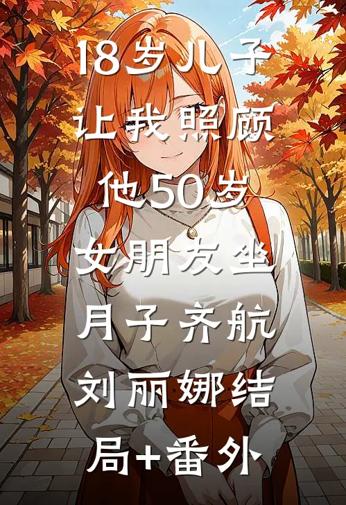18岁儿子让我照顾他50岁女朋友坐月子齐航刘丽娜结局+番外