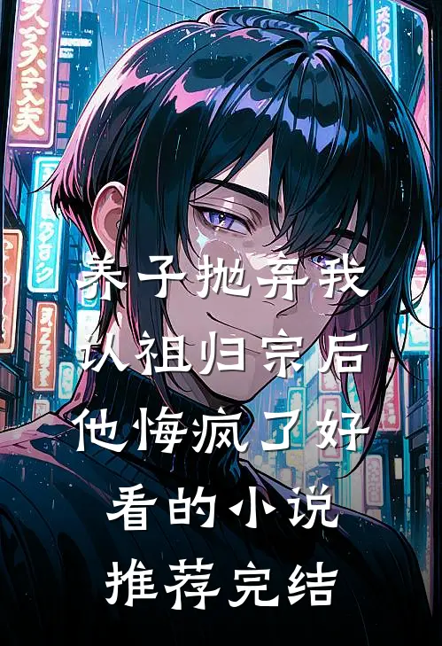 养子抛弃我认祖归宗后，他悔疯了好看的小说推荐完结