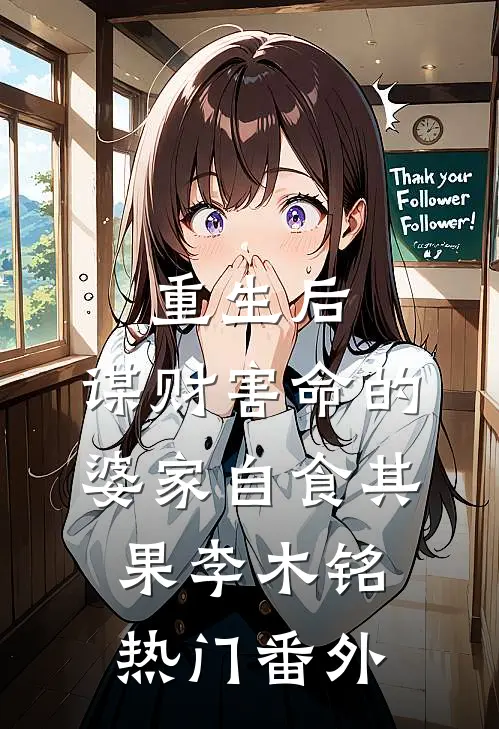 重生后，谋财害命的婆家自食其果李木铭热门番外