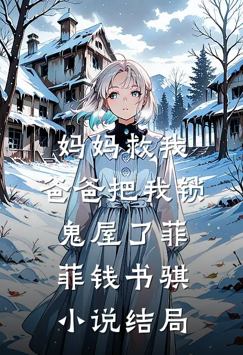 妈妈救我，爸爸把我锁鬼屋了菲菲钱书骐小说结局