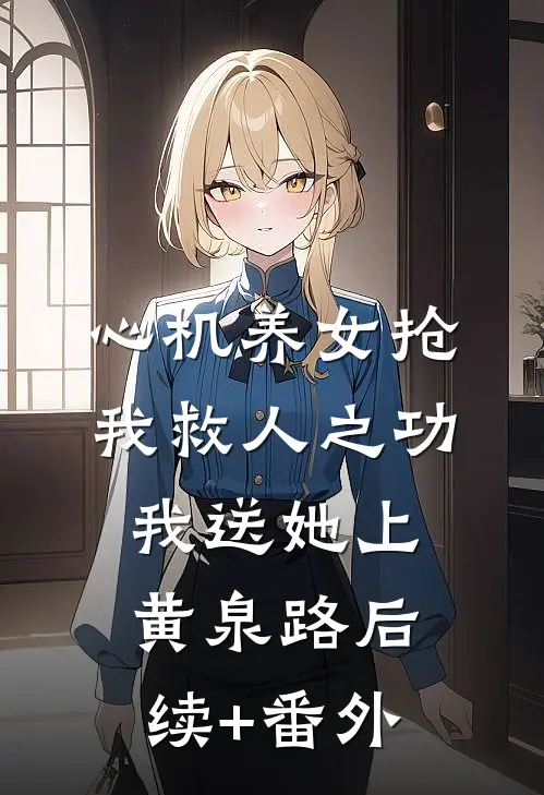 心机养女抢我救人之功，我送她上黄泉路后续+番外