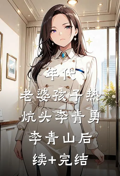 年代：老婆孩子热炕头李青勇李青山后续+完结