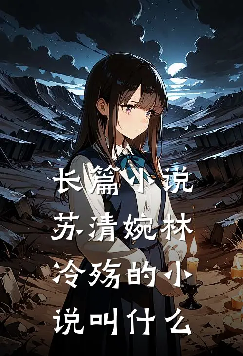 长篇小说苏清婉林冷殇的小说叫什么