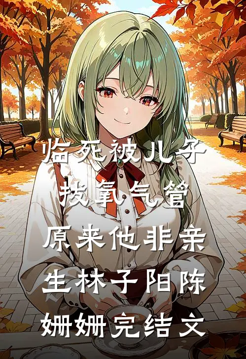 临死被儿子拔氧气管，原来他非亲生林子阳陈姗姗完结文
