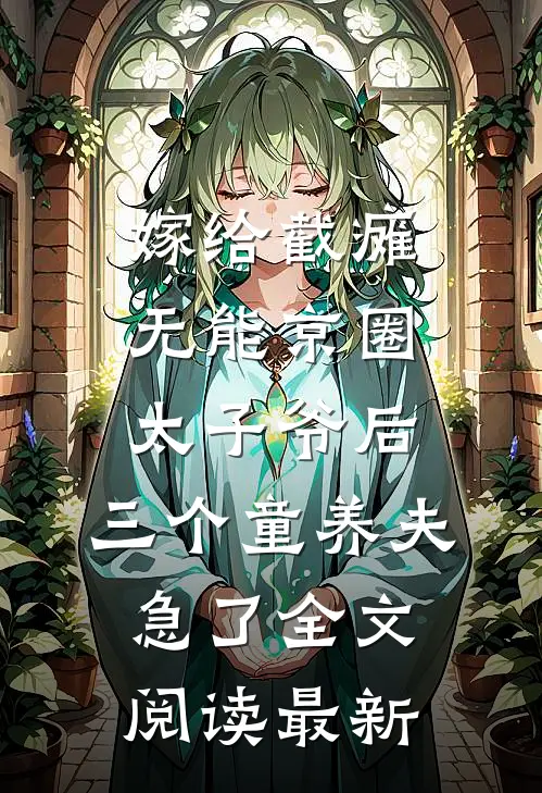嫁给截瘫无能京圈太子爷后，三个童养夫急了全文阅读最新