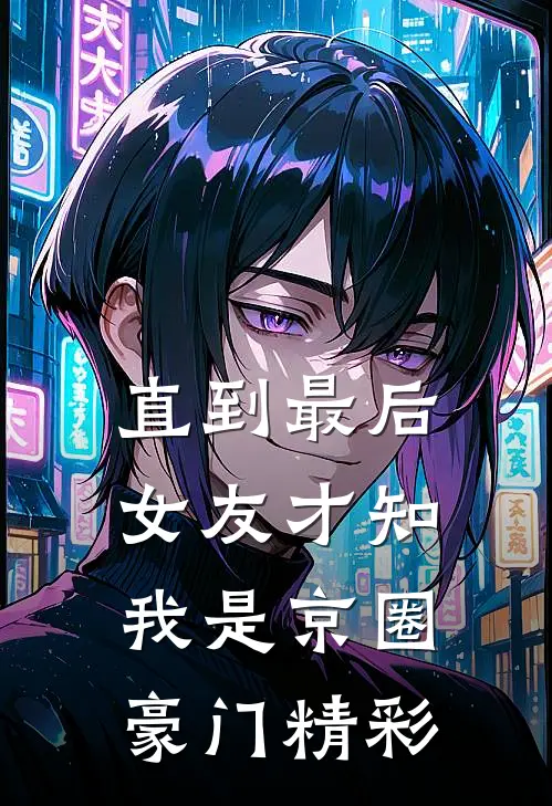 直到最后，女友才知我是京圈豪门精彩