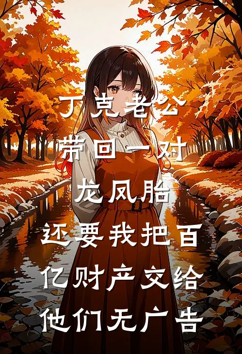 丁克老公带回一对龙凤胎，还要我把百亿财产交给他们无广告