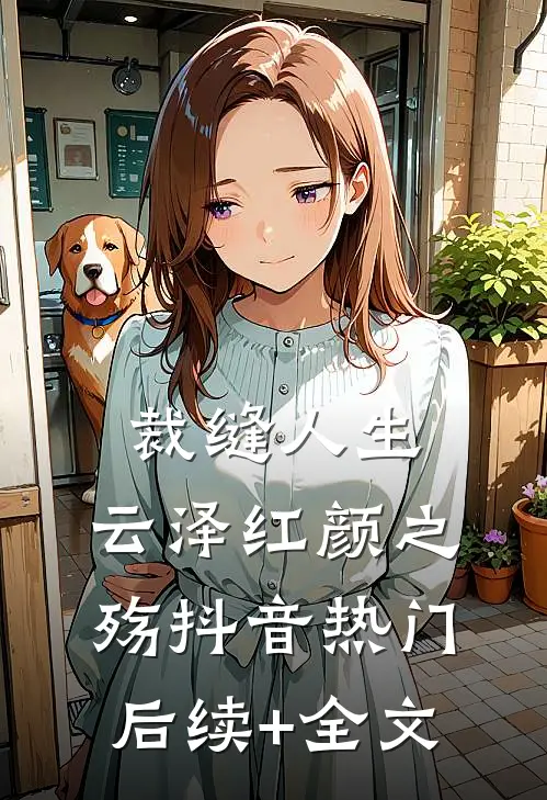 裁缝人生，云泽红颜之殇抖音热门后续+全文