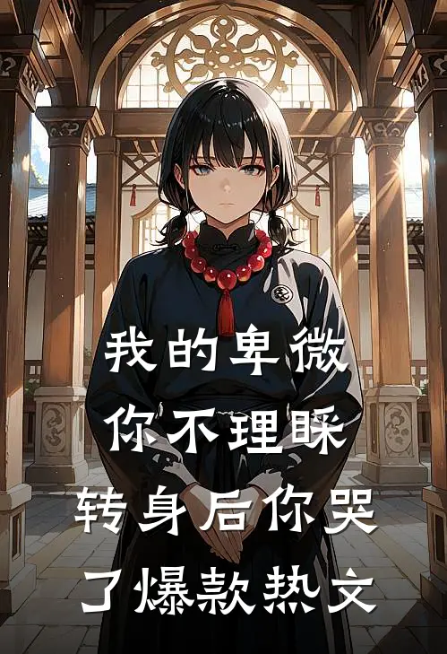 我的卑微你不理睬，转身后你哭了爆款热文