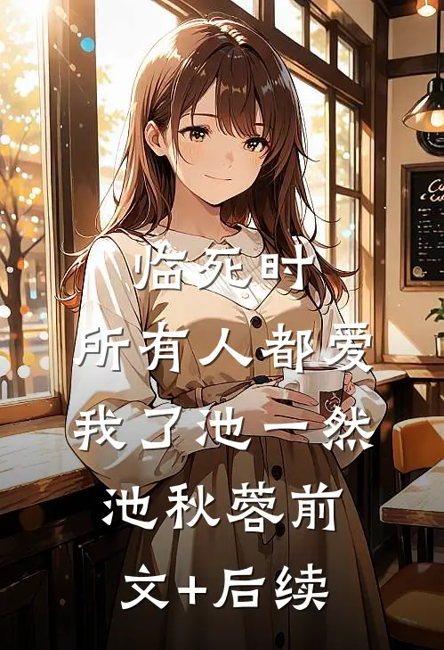 临死时，所有人都爱我了池一然池秋蓉前文+后续