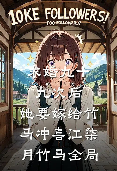 求婚九十九次后，她要嫁给竹马冲喜江柒月竹马全局
