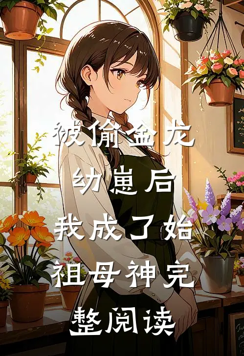 被偷金龙幼崽后，我成了始祖母神完整阅读