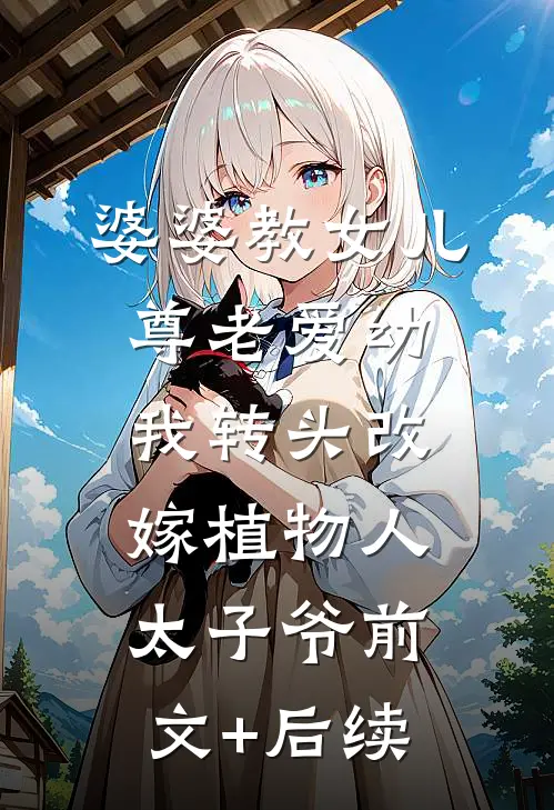 婆婆教女儿尊老爱幼，我转头改嫁植物人太子爷前文+后续