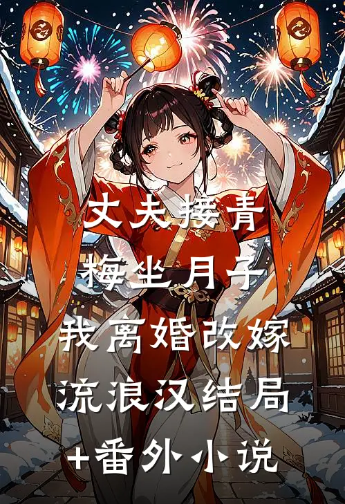 丈夫接青梅坐月子，我离婚改嫁流浪汉结局+番外小说
