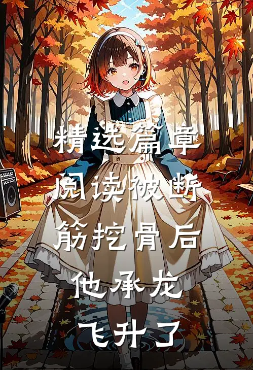 精选篇章阅读被断筋挖骨后，他承龙飞升了