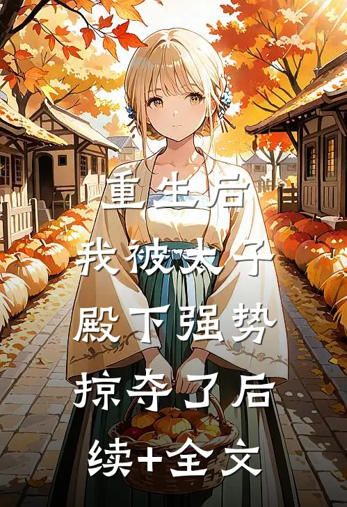 重生后，我被太子殿下强势掠夺了后续+全文