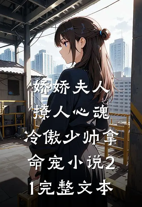 娇娇夫人撩人心魂,冷傲少帅拿命宠小说21完整文本