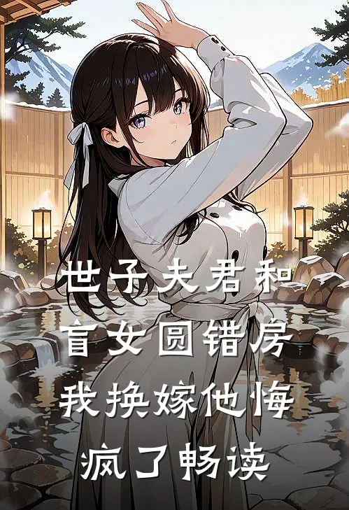 世子夫君和盲女圆错房，我换嫁他悔疯了畅读