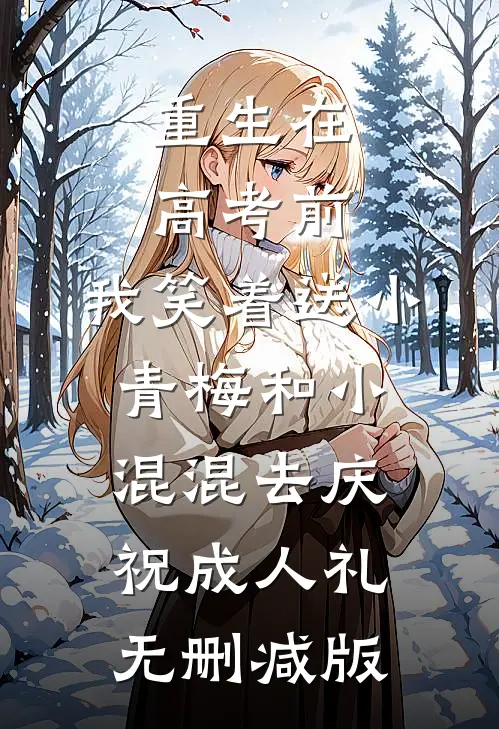 重生在高考前，我笑着送小青梅和小混混去庆祝成人礼无删减版