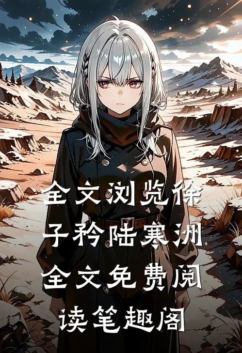 全文浏览徐子矜陆寒洲全文免费阅读笔趣阁