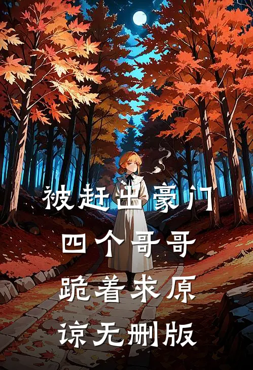 被赶出豪门，四个哥哥跪着求原谅无删版