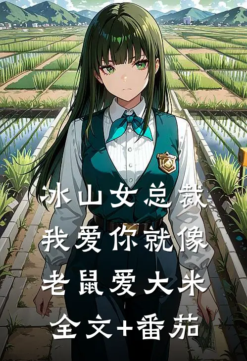 冰山女总裁我爱你就像老鼠爱大米全文+番茄