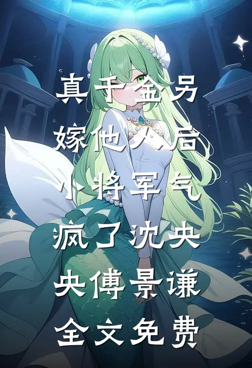 真千金另嫁他人后，小将军气疯了沈央央傅景谦全文免费