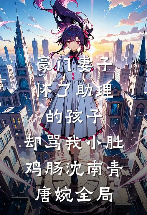 豪门妻子怀了助理的孩子，却骂我小肚鸡肠沈南青唐婉全局