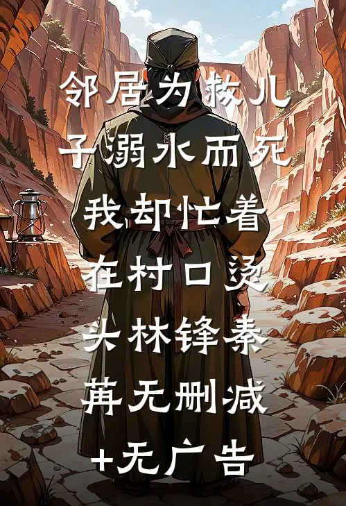 邻居为救儿子溺水而死我却忙着在村口烫头林锋秦苒无删减+无广告