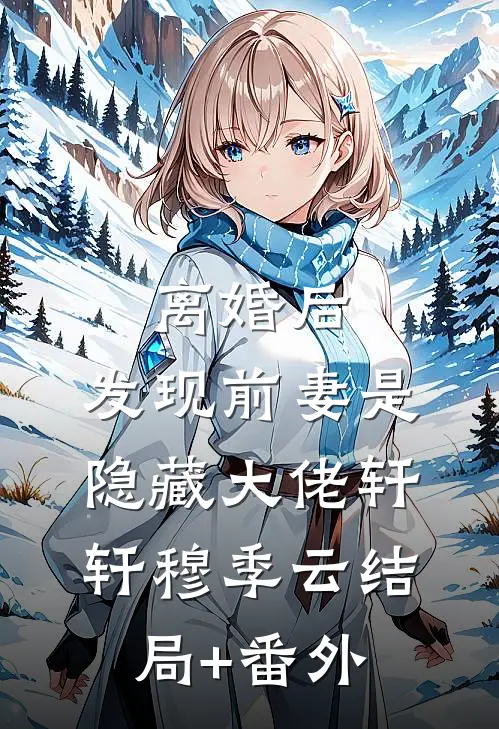 离婚后，发现前妻是隐藏大佬轩轩穆季云结局+番外