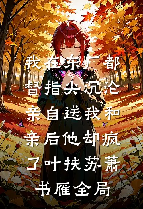 我在东厂都督指尖沉沦，亲自送我和亲后他却疯了叶扶苏萧书雁全局