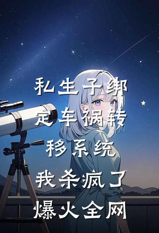 私生子绑定车祸转移系统，我杀疯了爆火全网