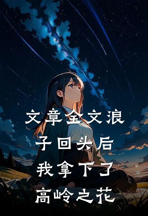 文章全文浪子回头后，我拿下了高岭之花