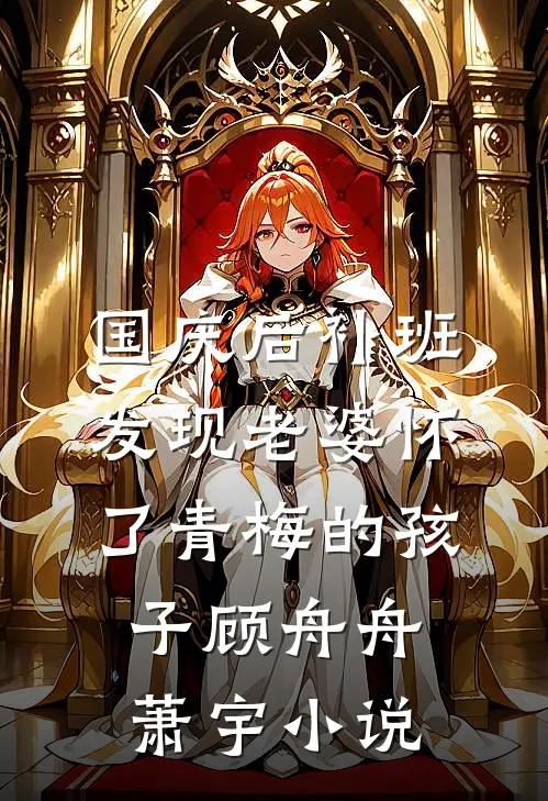 国庆后补班，发现老婆怀了青梅的孩子顾舟舟萧宇小说