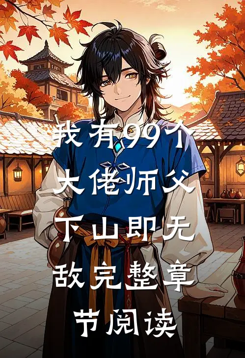 我有99个大佬师父，下山即无敌完整章节阅读