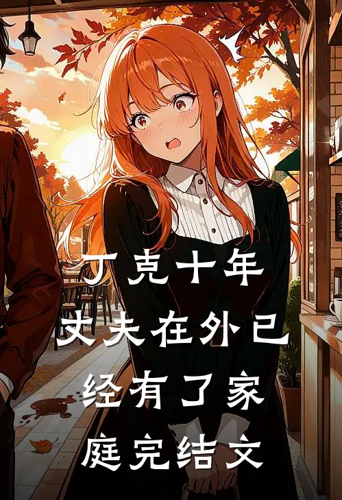 丁克十年，丈夫在外已经有了家庭完结文