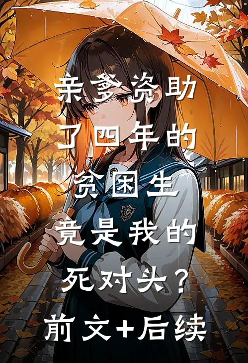 亲爹资助了四年的贫困生，竟是我的死对头？前文+后续