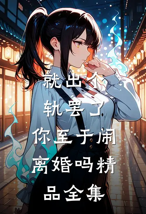 就出个轨罢了，你至于闹离婚吗精品全集
