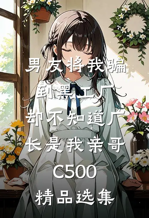 男友将我骗到黑工厂，却不知道厂长是我亲哥C500精品选集