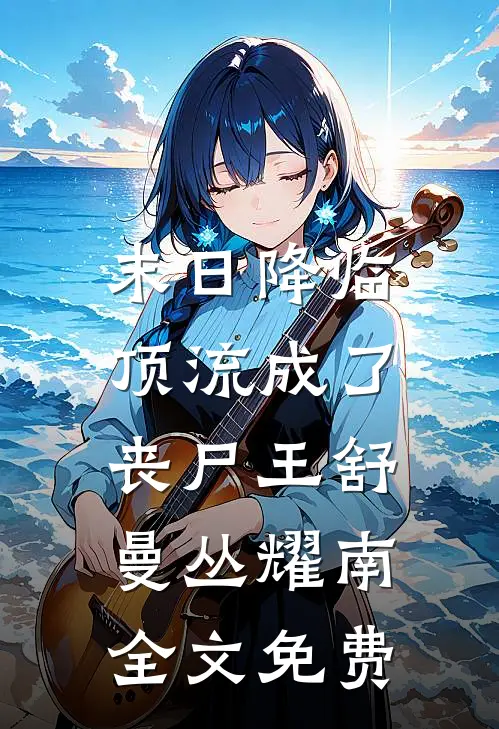末日降临，顶流成了丧尸王舒曼丛耀南全文免费