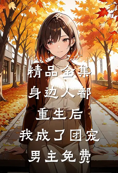 精品全集身边人都重生后,我成了团宠男主免费