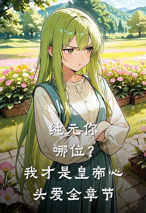 纯元你哪位？我才是皇帝心头爱全章节