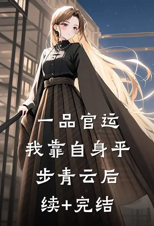 一品官运，我靠自身平步青云后续+完结