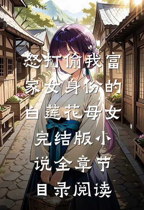 怒打偷我富家女身份的白莲花母女完结版小说全章节目录阅读