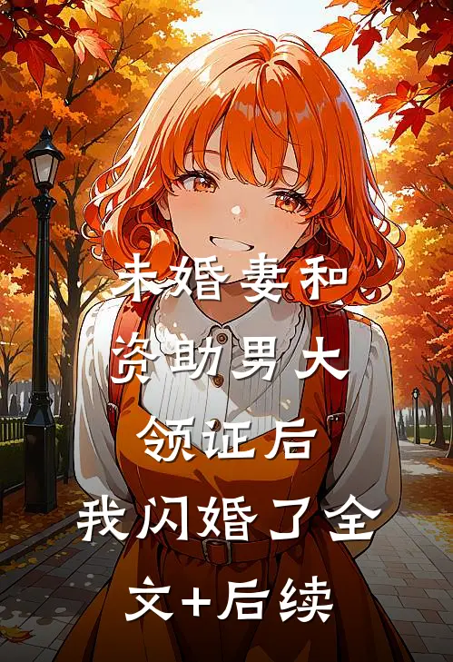 未婚妻和资助男大领证后，我闪婚了全文+后续