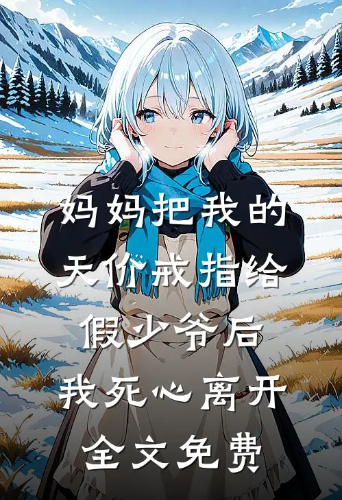 妈妈把我的天价戒指给假少爷后，我死心离开全文免费