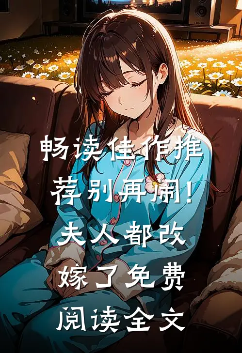畅读佳作推荐别再闹!夫人都改嫁了免费阅读全文