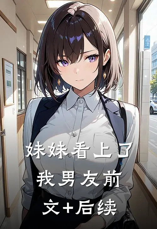 妹妹看上了我男友前文+后续
