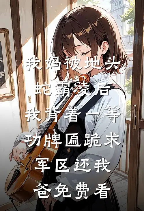 我妈被地头蛇霸凌后，我背着一等功牌匾跪求军区还我爸免费看